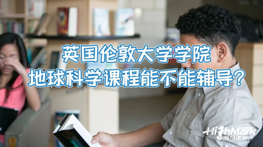 英國(guó)倫敦大學(xué)學(xué)院地球科學(xué)課程能不能輔導(dǎo)?