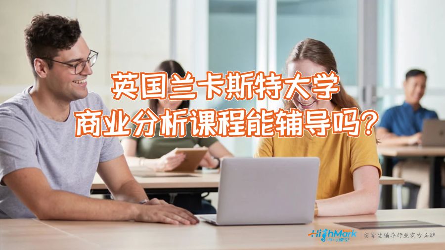 英國蘭卡斯特大學(xué)商業(yè)分析課程能輔導(dǎo)嗎?
