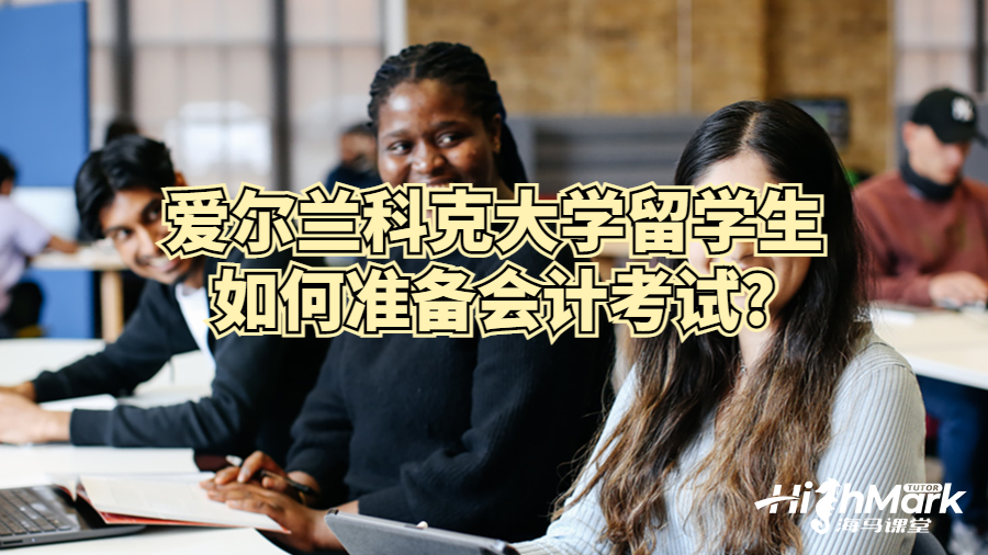 愛爾蘭科克大學留學生如何準備會計考試?