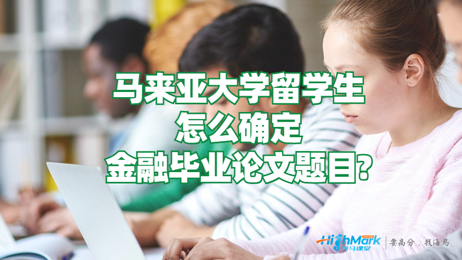 馬來亞大學(xué)留學(xué)生怎么確定金融畢業(yè)論文題目?