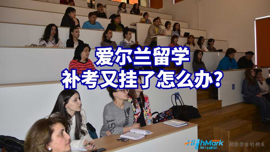 愛爾蘭留學(xué)補考又掛了怎么辦?