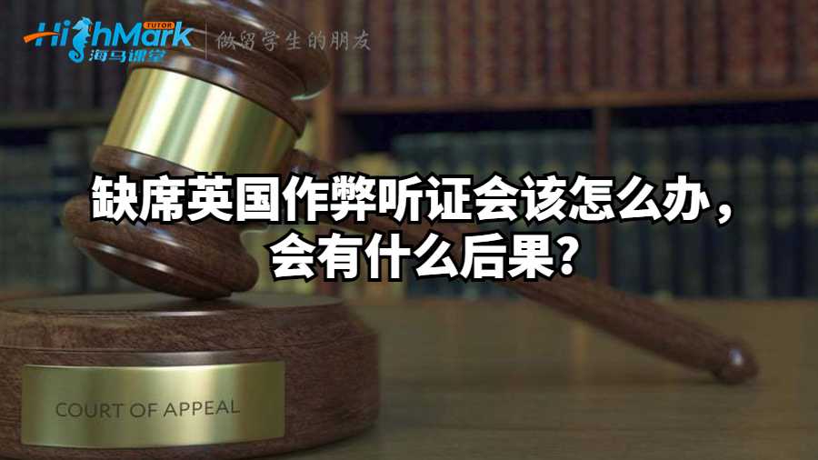 缺席英國作弊聽證會該怎么辦，會有什么后果?
