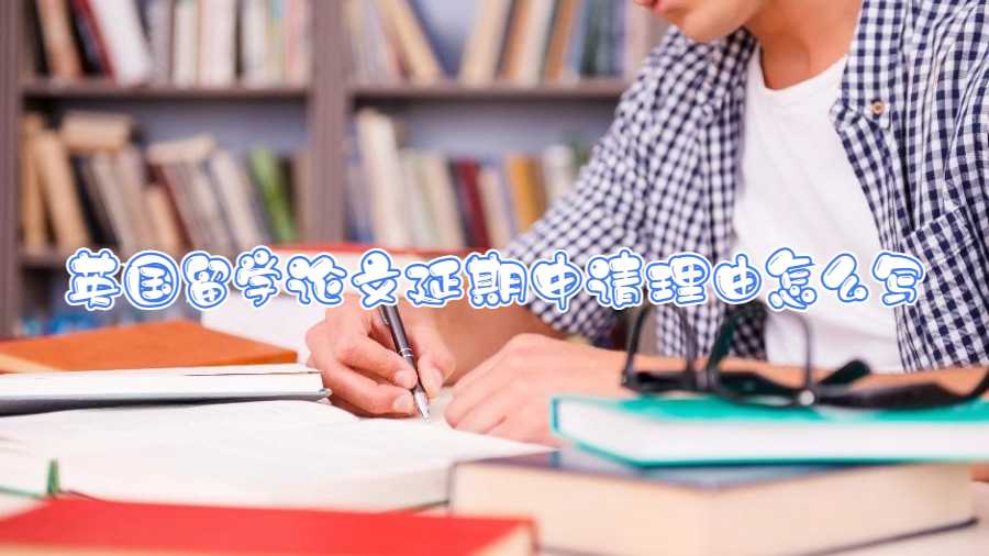 英國留學(xué)論文延期申請理由怎么寫