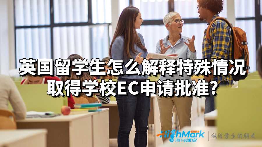 英國留學(xué)生怎么解釋特殊情況取得學(xué)校EC申請批準(zhǔn)?