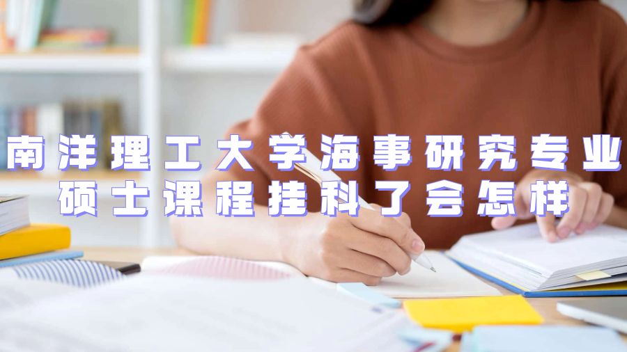 南洋理工大學(xué)海事研究專業(yè)碩士課程掛科了會(huì)怎樣