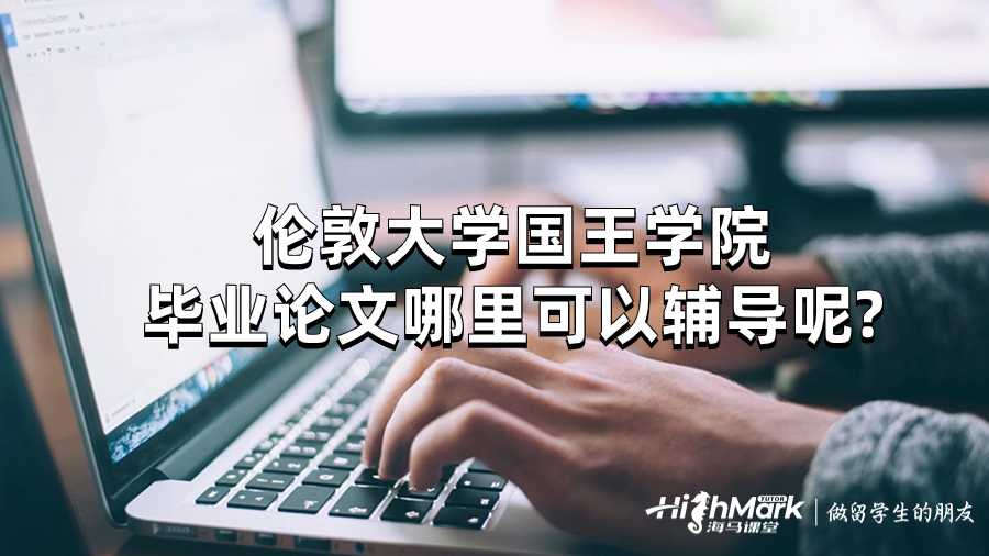 倫敦大學國王學院畢業(yè)論文哪里可以輔導呢?