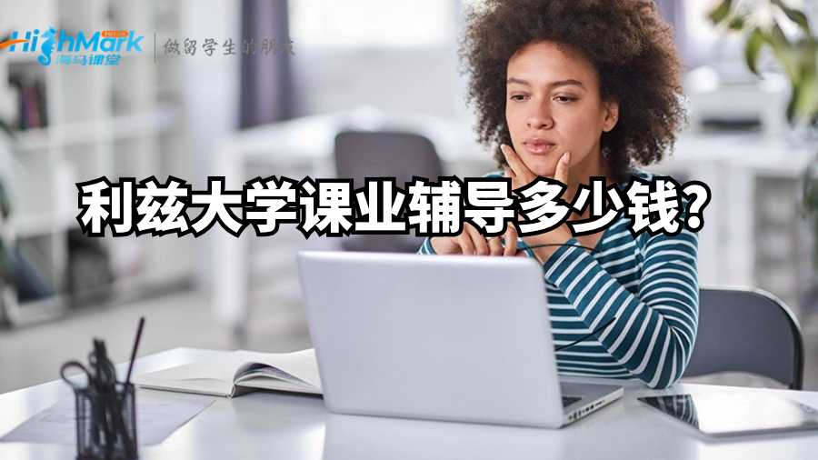 利茲大學(xué)課業(yè)輔導(dǎo)多少錢?