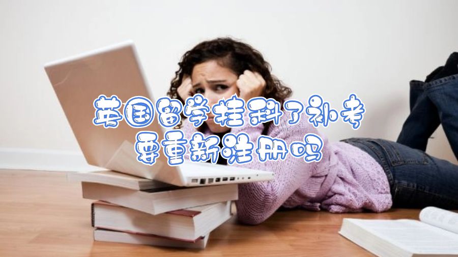英國(guó)留學(xué)掛科了補(bǔ)考要重新注冊(cè)嗎