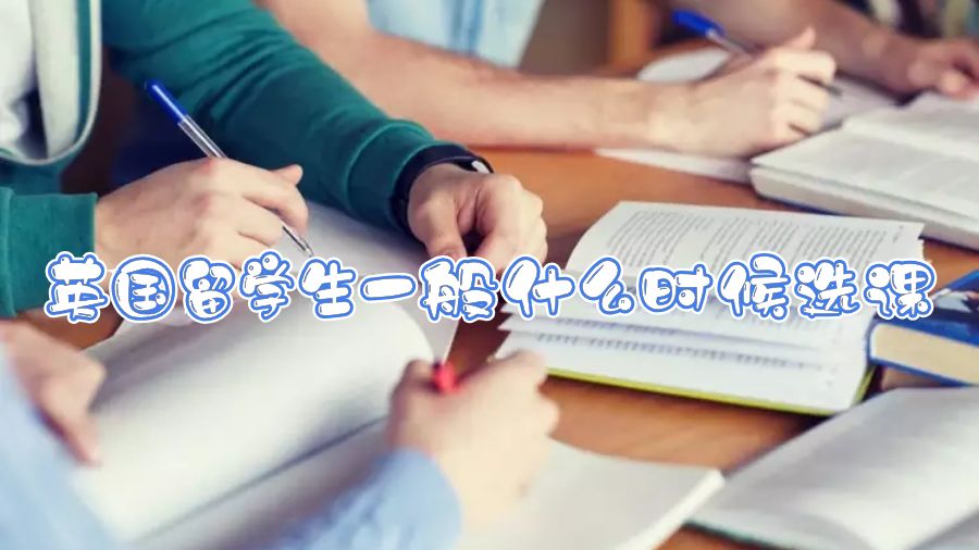 英國留學(xué)生一般什么時候選課