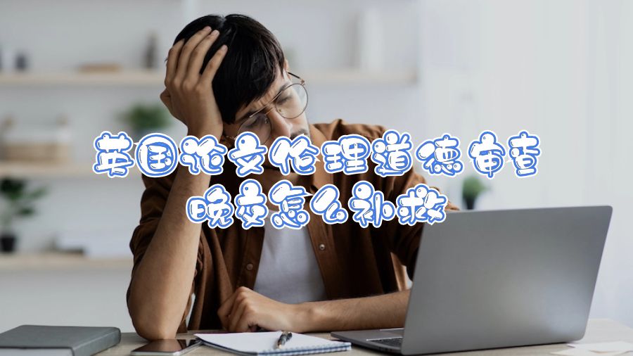英國論文倫理道德審查晚交怎么補(bǔ)救