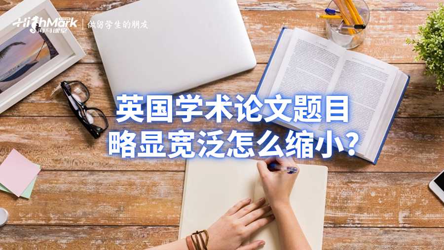 英國(guó)學(xué)術(shù)論文題目略顯寬泛怎么縮小?