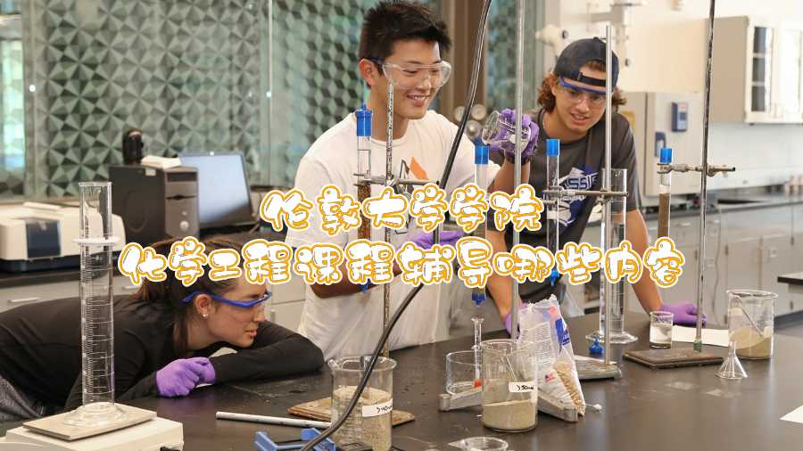 倫敦大學(xué)學(xué)院化學(xué)工程課程輔導(dǎo)哪些內(nèi)容