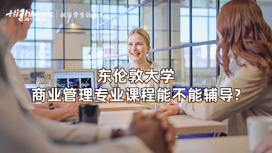 東倫敦大學(xué)商業(yè)管理專業(yè)課程能不能輔導(dǎo)?