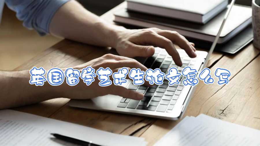 英國(guó)留學(xué)藝術(shù)生論文怎么寫(xiě)