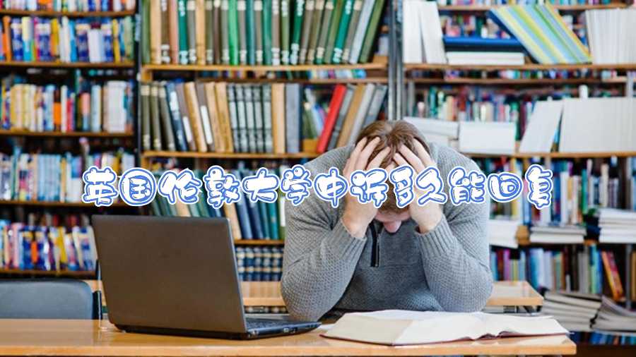 英國(guó)倫敦大學(xué)申訴多久能回復(fù)