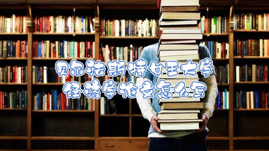 貝爾法斯特女王大學(xué)經(jīng)濟(jì)學(xué)論文怎么寫