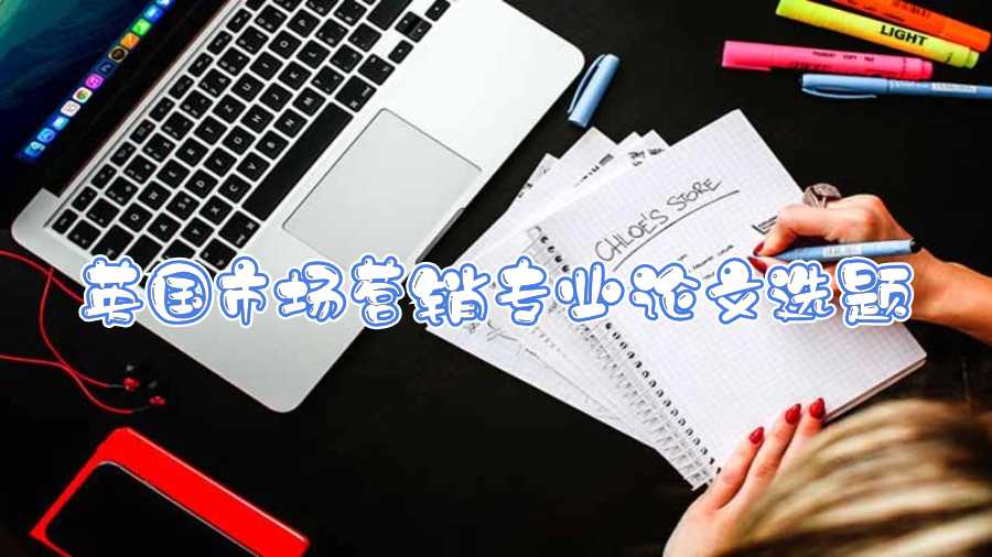 英國市場(chǎng)營(yíng)銷專業(yè)論文選題