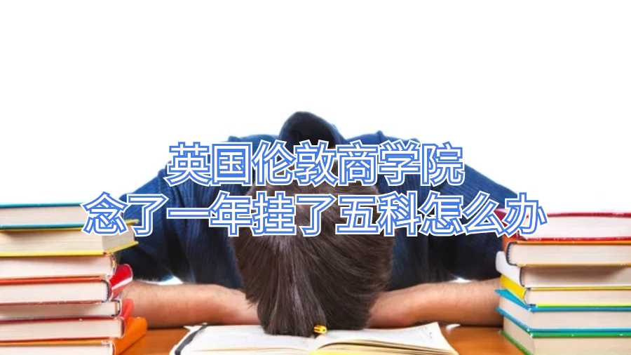 英國倫敦商學(xué)院念了一年掛了五科怎么辦