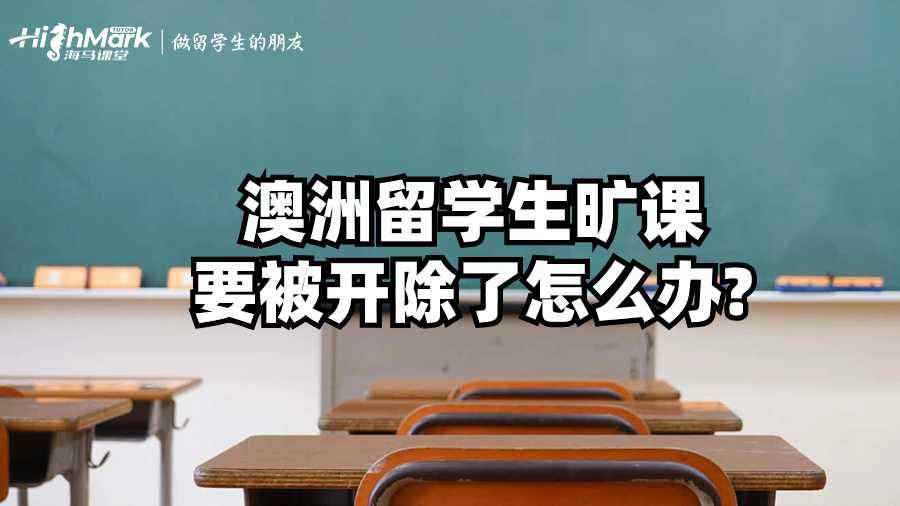 澳洲留學(xué)生曠課要被開除了怎么辦?