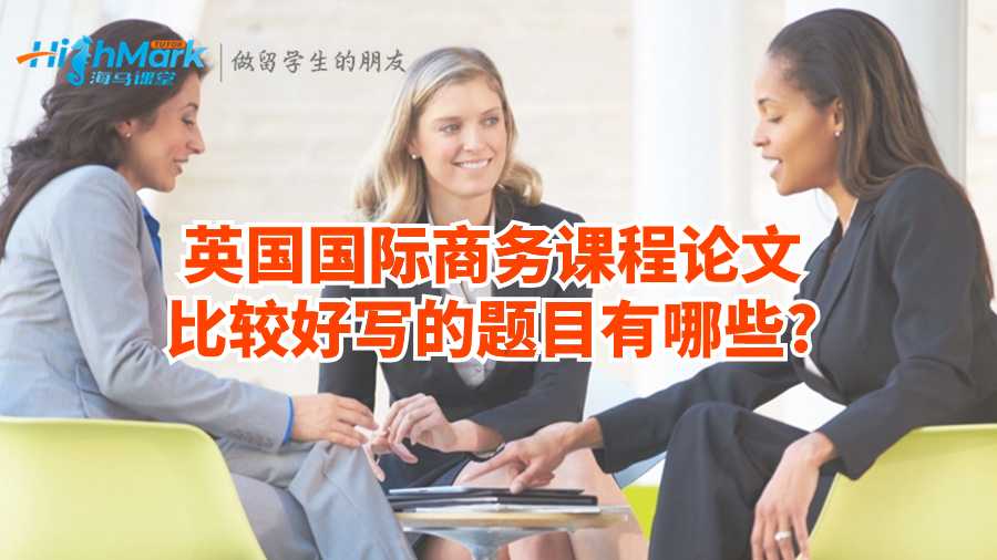 英國國際商務課程論文比較好寫的題目有哪些?