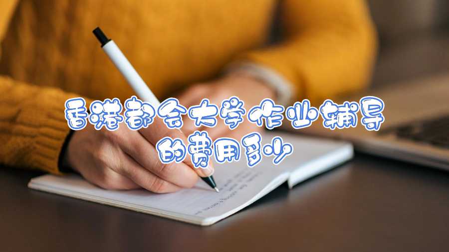香港都會(huì)大學(xué)作業(yè)輔導(dǎo)的費(fèi)用多少