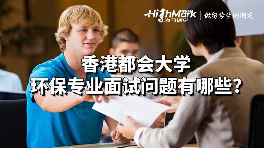 香港都會(huì)大學(xué)環(huán)保專業(yè)面試問題有哪些?