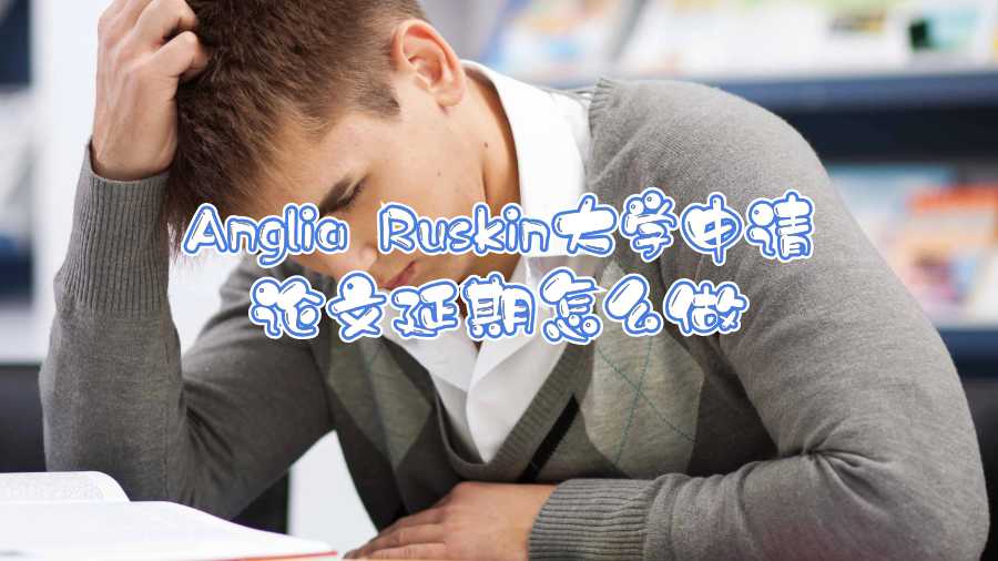 Anglia Ruskin大學(xué)申請(qǐng)論文延期怎么做