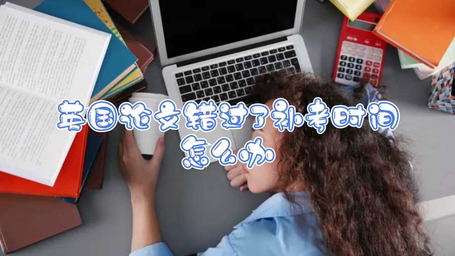 英國論文錯過了補(bǔ)考時間怎么辦