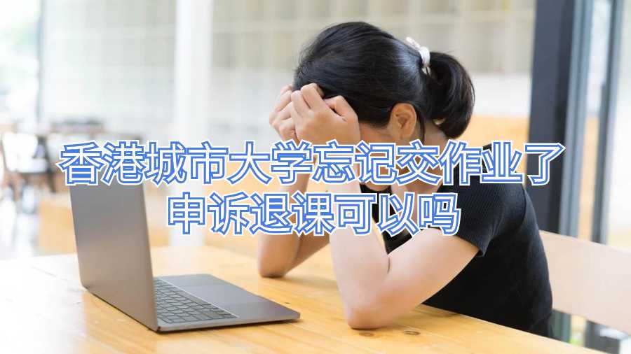 香港城市大學(xué)忘記交作業(yè)了申訴退課可以嗎