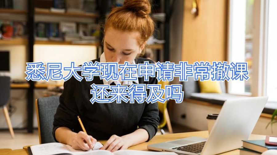 悉尼大學(xué)現(xiàn)在申請非常撤課還來得及嗎