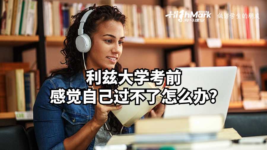 利茲大學(xué)考前感覺自己過不了怎么辦?