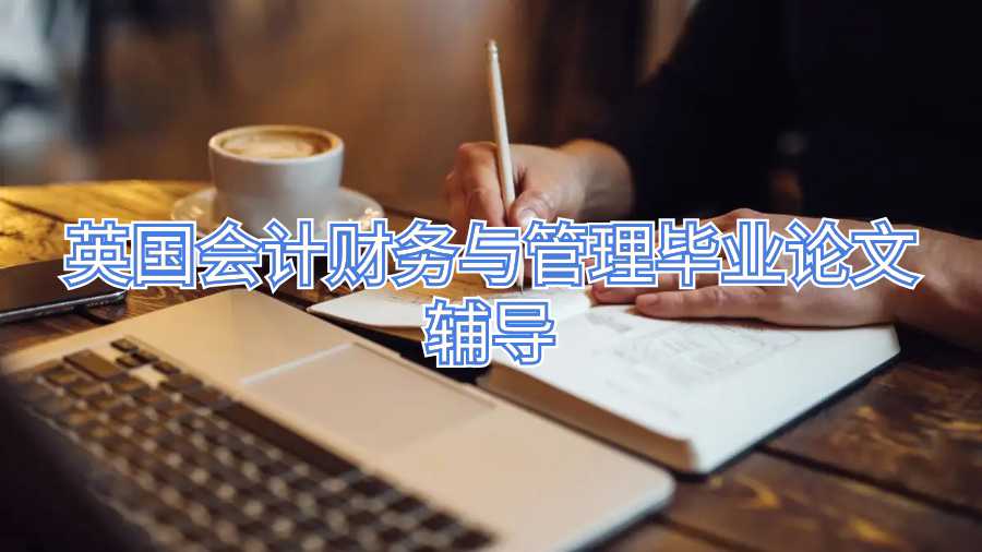 英國會計(jì)財(cái)務(wù)與管理畢業(yè)論文輔導(dǎo)
