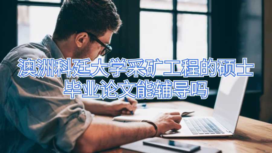 澳洲科廷大學(xué)采礦工程的碩士畢業(yè)論文能輔導(dǎo)嗎