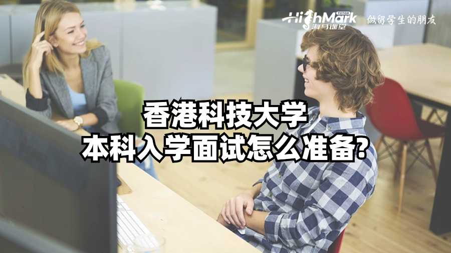 香港科技大學(xué)本科入學(xué)面試怎么準(zhǔn)備?