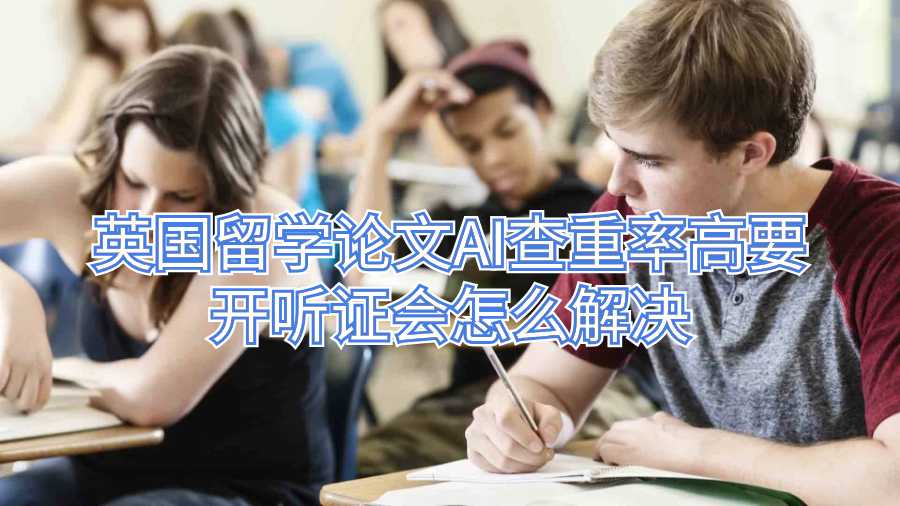 英國(guó)留學(xué)論文AI查重率高要開聽證會(huì)怎么解決