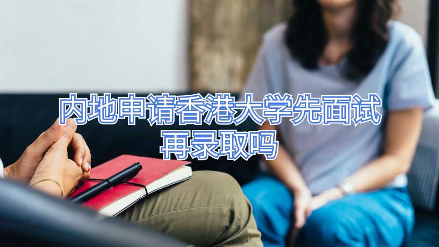內(nèi)地申請香港大學(xué)先面試再錄取嗎