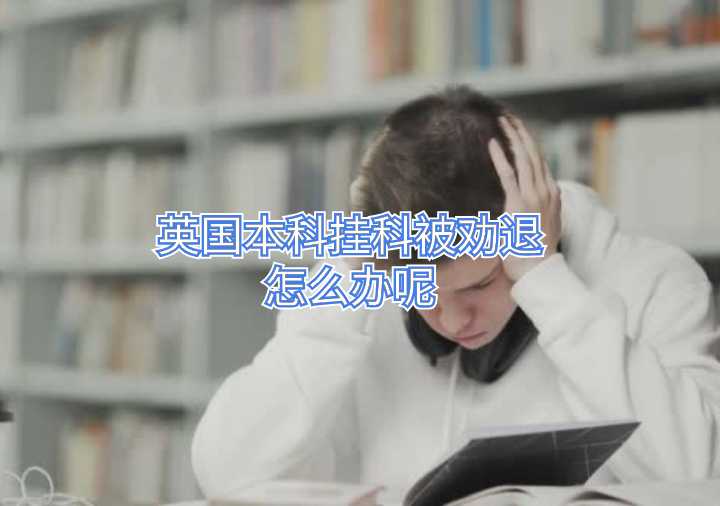 英國(guó)本科掛科被勸退怎么辦呢