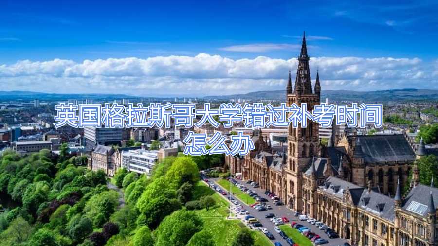 英國(guó)格拉斯哥大學(xué)錯(cuò)過(guò)補(bǔ)考時(shí)間怎么辦