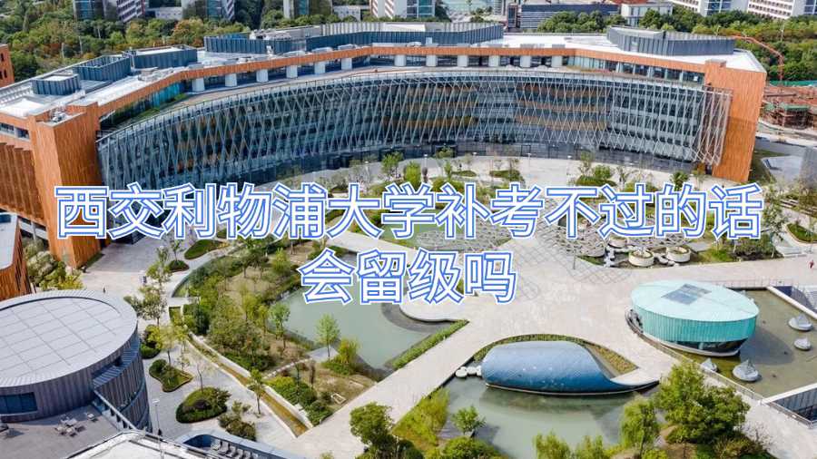 西交利物浦大學(xué)補考不過的話會留級嗎