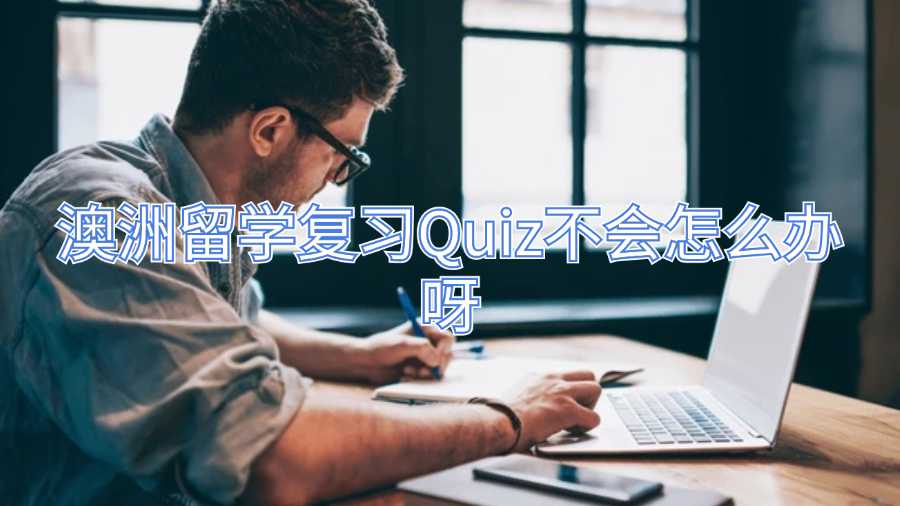 澳洲留學(xué)復(fù)習(xí)Quiz不會怎么辦呀