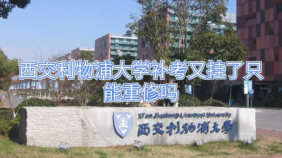西交利物浦大學補考又掛了只能重修嗎