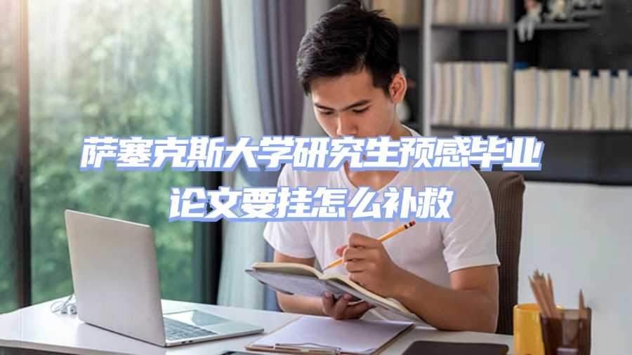 薩塞克斯大學(xué)研究生預(yù)感畢業(yè)論文要掛怎么補救