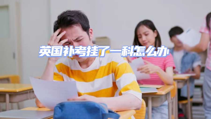 英國補(bǔ)考掛了一科怎么辦
