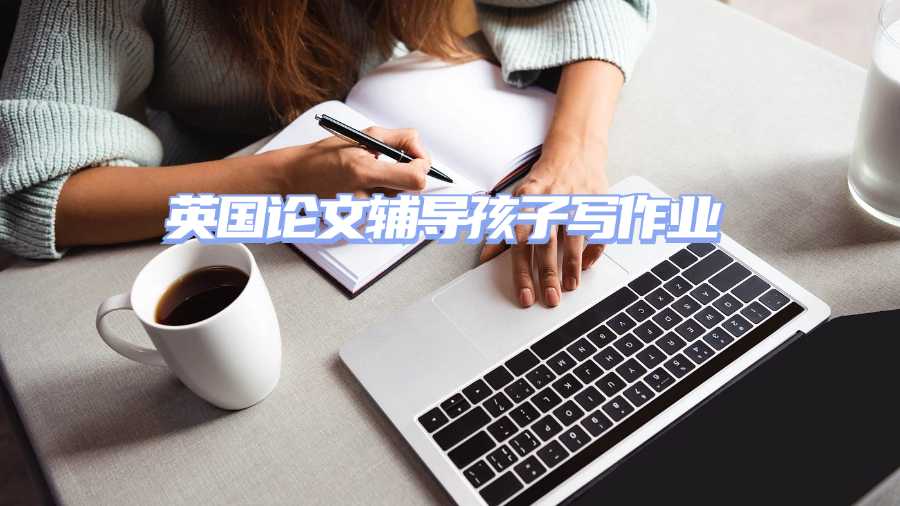 英國論文輔導(dǎo)孩子寫作業(yè)