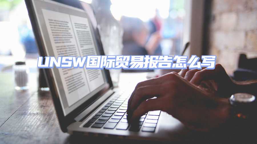UNSW國(guó)際貿(mào)易報(bào)告怎么寫
