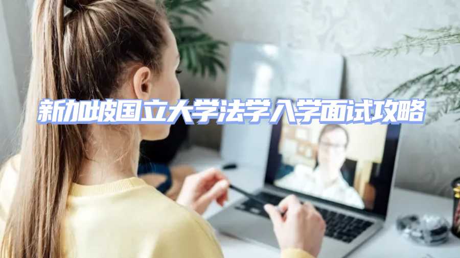 新加坡國(guó)立大學(xué)入學(xué)面試輔導(dǎo)