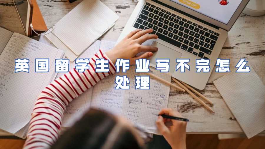 英國(guó)留學(xué)生作業(yè)寫(xiě)不完怎么處理
