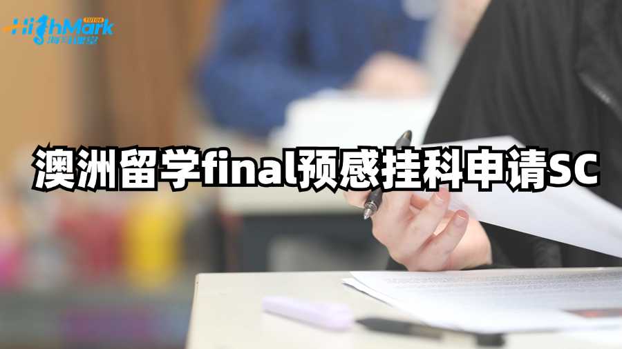澳洲留學(xué)final預(yù)感掛科申請SC