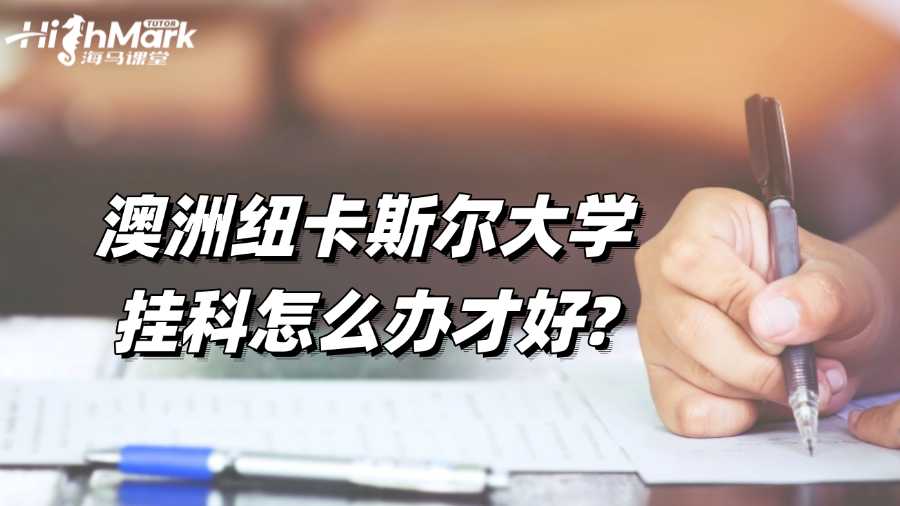 澳洲紐卡斯爾大學掛科怎么辦才好?