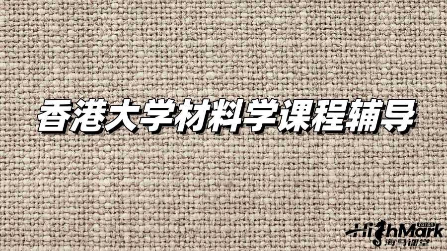 香港大學(xué)材料學(xué)課程輔導(dǎo)老師從哪找?